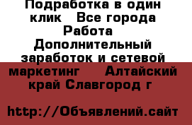 Подработка в один клик - Все города Работа » Дополнительный заработок и сетевой маркетинг   . Алтайский край,Славгород г.